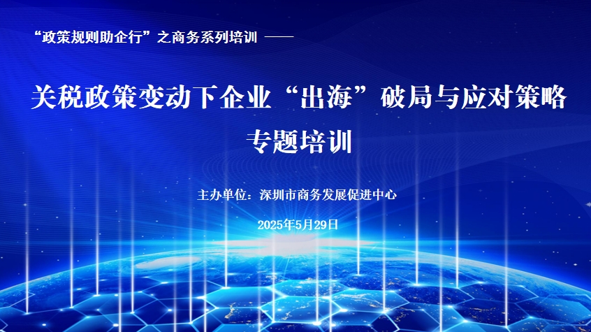 “政策规则助企行”商务系列培训——关税政策变动下企业“出海”破局与应对策略专题培训